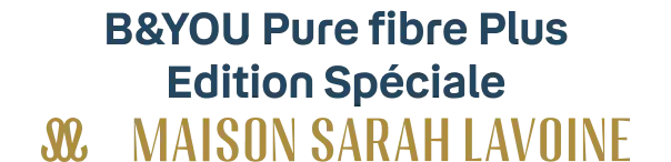 B&YOU Pure fibre Plus Edition Spéciale Maison Sarah Lavoine