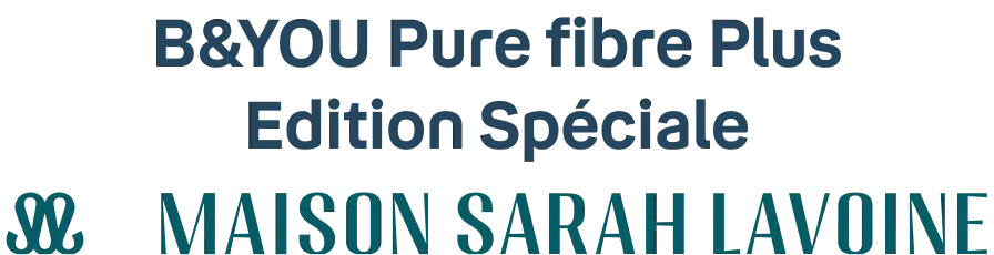 B&YOU Pure fibre Plus Edition Spéciale Maison Sarah Lavoine