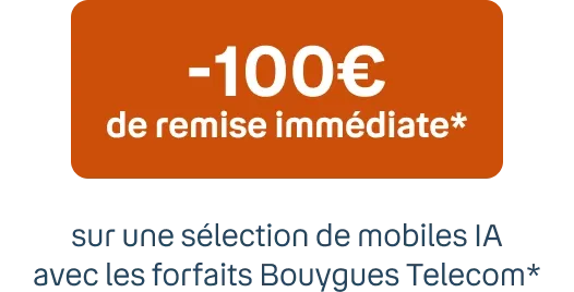 -100€ de remise immédiate* Sur une sélection de mobiles IA avec les forfaits Bouygues Telecom**