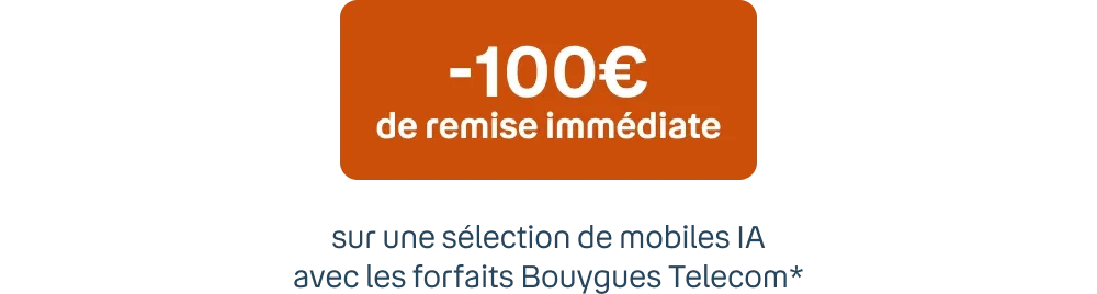 -100€ de remise immédiate* Sur une sélection de mobiles IA avec les forfaits Bouygues Telecom**