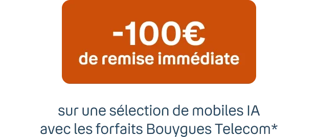 -100€ de remise immédiate* Sur une sélection de mobiles IA avec les forfaits Bouygues Telecom**