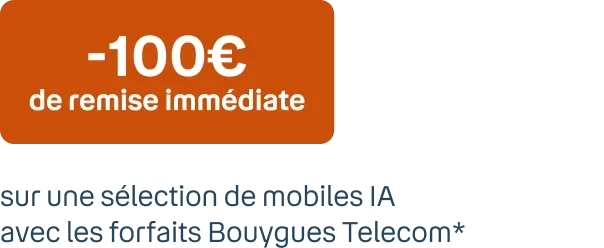 -100€ de remise immédiate* Sur une sélection de mobiles IA avec les forfaits Bouygues Telecom**
