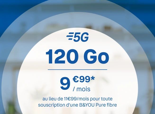 120Go 5G 9€99/mois* au lieu de 11€99 pour toute souscription d'une BYOU Pure Fibre