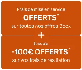 Frais de mise en service offerts* sur toutes nos Bbox + Jusqu'à 100€ offerts* sur vos frais de résiliation