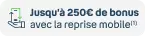 Jusqu'à 250€ de bonus avec la reprise mobile(1)