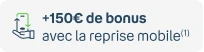 +150€ de bonus avec la reprise mobile(1)